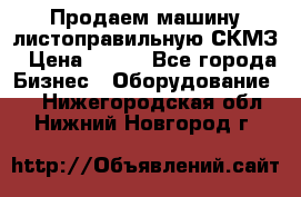 Продаем машину листоправильную СКМЗ › Цена ­ 100 - Все города Бизнес » Оборудование   . Нижегородская обл.,Нижний Новгород г.